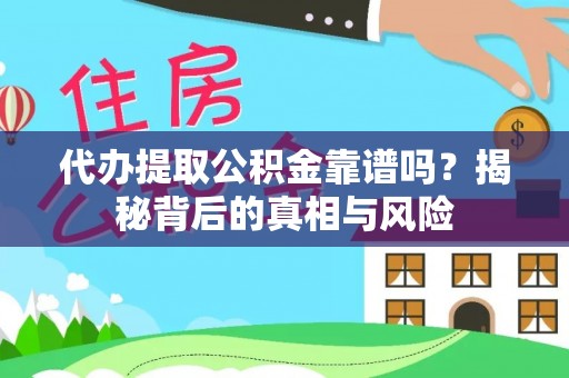 黎平代办提取公积金靠谱吗？揭秘背后的真相与风险