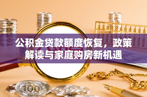 黎平公积金贷款额度恢复，政策解读与家庭购房新机遇