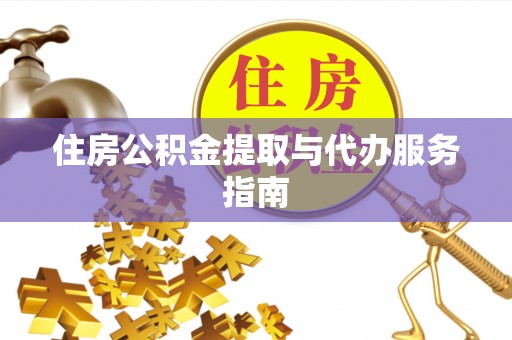 黎平住房公积金提取与代办服务指南