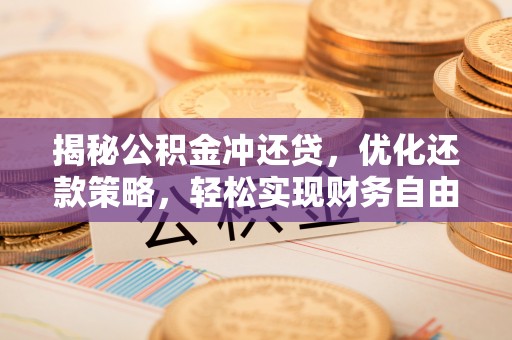 黎平揭秘公积金冲还贷，优化还款策略，轻松实现财务自由